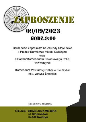 Plakat z zaproszeniem na zawody strzeleckie, które odbędą się  09 09 2023
godz.9:00 MIEJSCE: STRZELNICA MIEJSKA ul. Strumykowa  82-500 Kwidzyn
Serdecznie zapraszam na Zawody Strzeleckie o Puchar Burmistrza Miasta Kwidzyna 
oraz o Puchar Komendanta Powiatowego Policji
w Kwidzynie
Komendant Powiatowy Policji w Kwidzynie
Insp. Janusz Skosolas