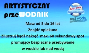 Na plakacie w kolorze niebiesko zielonym umieszczony został napis artystyczny przewodnik masz od 5 do 16 lat zilustruj bądź nakręć maksymalnie 60 sekundowy spot promujący bezpieczne przebywanie w wodzie lub nad wodą. W prawym górnym rogu koło ratunkowe z napisem kręci mnie bezpieczeństwo nad wodą.